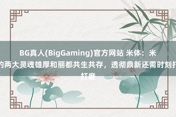 BG真人(BigGaming)官方网站 米体：米兰的两大灵魂雄厚和丽都共生共存，透彻鼎新还需时刻打磨