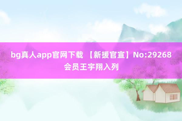 bg真人app官网下载 【新援官宣】No:29268会员王宇翔入列