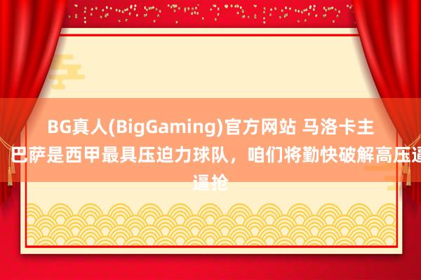 BG真人(BigGaming)官方网站 马洛卡主帅：巴萨是西甲最具压迫力球队，咱们将勤快破解高压逼抢