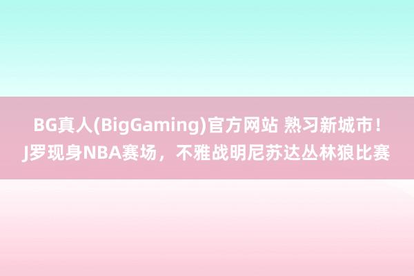 BG真人(BigGaming)官方网站 熟习新城市！J罗现身NBA赛场，不雅战明尼苏达丛林狼比赛