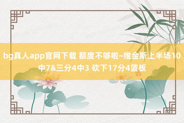 bg真人app官网下载 额度不够啦~维金斯上半场10中7&三分4中3 砍下17分4篮板