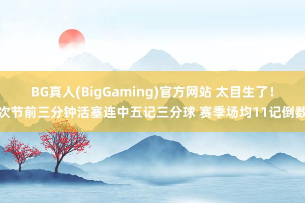 BG真人(BigGaming)官方网站 太目生了！次节前三分钟活塞连中五记三分球 赛季场均11记倒数