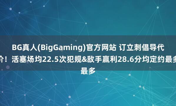 BG真人(BigGaming)官方网站 订立刺倡导代价！活塞场均22.5次犯规&敌手赢利28.6分均定约最多