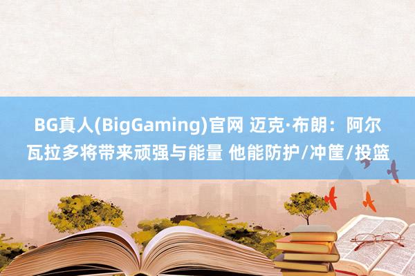 BG真人(BigGaming)官网 迈克·布朗：阿尔瓦拉多将带来顽强与能量 他能防护/冲筐/投篮