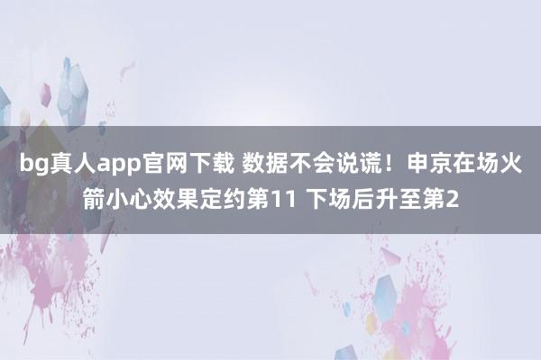 bg真人app官网下载 数据不会说谎！申京在场火箭小心效果定约第11 下场后升至第2