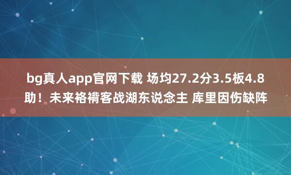 bg真人app官网下载 场均27.2分3.5板4.8助！未来袼褙客战湖东说念主 库里因伤缺阵