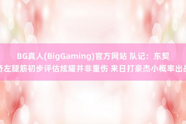 BG真人(BigGaming)官方网站 队记：东契奇左腿筋初步评估炫耀并非重伤 来日打豪杰小概率出战