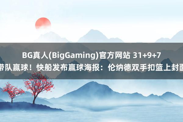 BG真人(BigGaming)官方网站 31+9+7带队赢球！快船发布赢球海报：伦纳德双手扣篮上封面