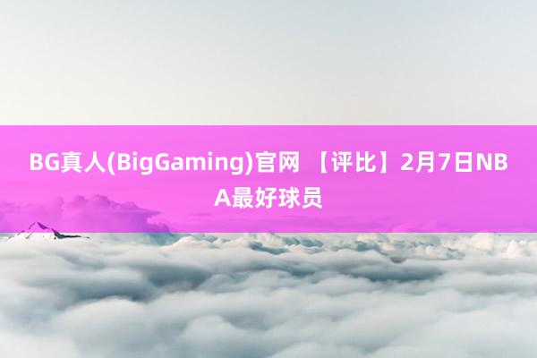 BG真人(BigGaming)官网 【评比】2月7日NBA最好球员