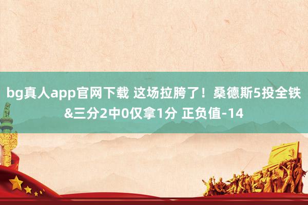 bg真人app官网下载 这场拉胯了！桑德斯5投全铁&三分2中0仅拿1分 正负值-14