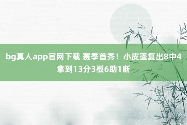 bg真人app官网下载 赛季首秀！小皮蓬复出8中4拿到13分3板6助1断