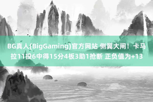 BG真人(BigGaming)官方网站 侧翼大闸！卡马拉11投6中得15分4板3助1抢断 正负值为+13