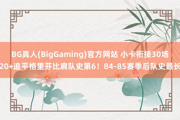 BG真人(BigGaming)官方网站 小卡衔接30场20+追平格里芬比肩队史第6！84-85赛季后队史最长