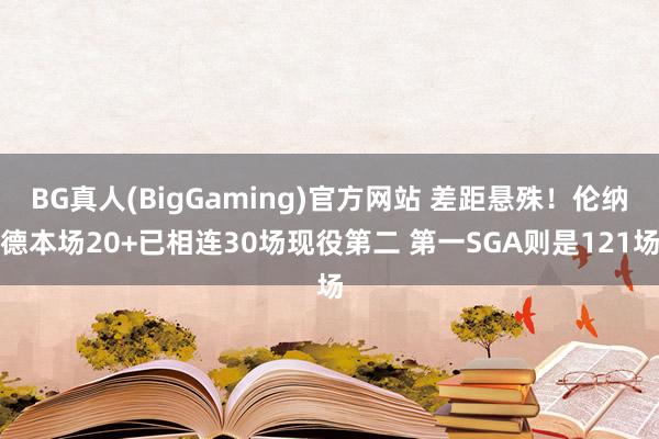 BG真人(BigGaming)官方网站 差距悬殊！伦纳德本场20+已相连30场现役第二 第一SGA则是121场
