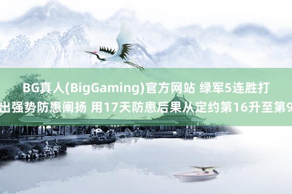 BG真人(BigGaming)官方网站 绿军5连胜打出强势防患阐扬 用17天防患后果从定约第16升至第9