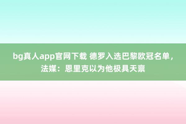 bg真人app官网下载 德罗入选巴黎欧冠名单，法媒：恩里克以为他极具天禀
