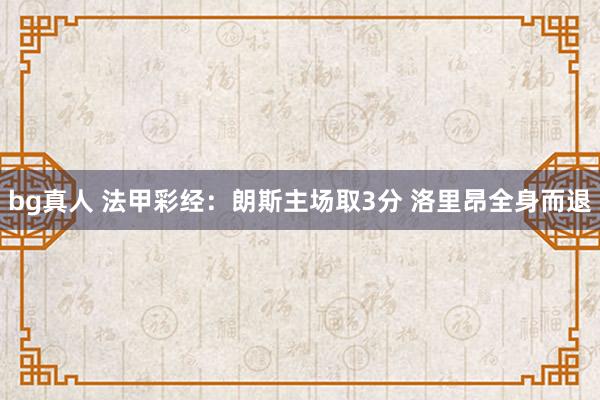bg真人 法甲彩经：朗斯主场取3分 洛里昂全身而退