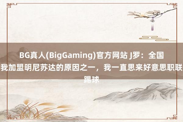BG真人(BigGaming)官方网站 J罗：全国杯是我加盟明尼苏达的原因之一，我一直思来好意思职联踢球