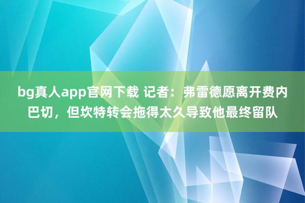 bg真人app官网下载 记者：弗雷德愿离开费内巴切，但坎特转会拖得太久导致他最终留队