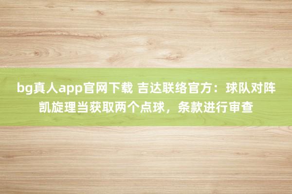 bg真人app官网下载 吉达联络官方：球队对阵凯旋理当获取两个点球，条款进行审查