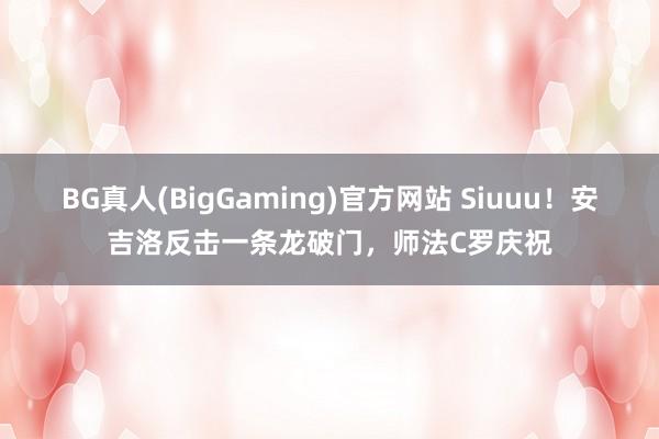 BG真人(BigGaming)官方网站 Siuuu！安吉洛反击一条龙破门，师法C罗庆祝