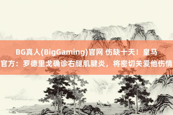 BG真人(BigGaming)官网 伤缺十天！皇马官方：罗德里戈确诊右腿肌腱炎，将密切关爱他伤情