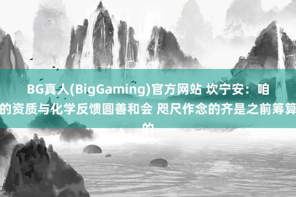 BG真人(BigGaming)官方网站 坎宁安：咱们的资质与化学反馈圆善和会 咫尺作念的齐是之前筹算的