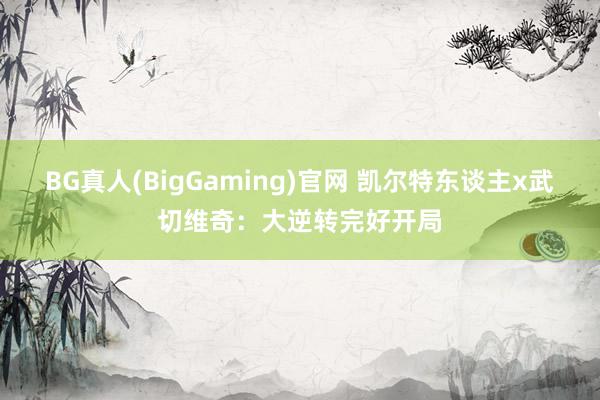 BG真人(BigGaming)官网 凯尔特东谈主x武切维奇：大逆转完好开局