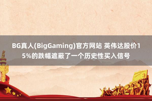 BG真人(BigGaming)官方网站 英伟达股价15%的跌幅遮蔽了一个历史性买入信号