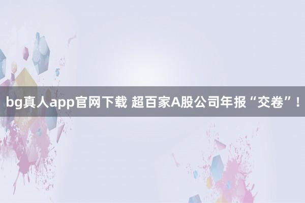 bg真人app官网下载 超百家A股公司年报“交卷”！