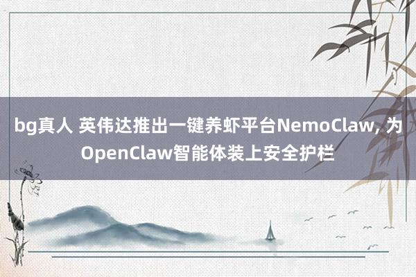 bg真人 英伟达推出一键养虾平台NemoClaw， 为OpenClaw智能体装上安全护栏