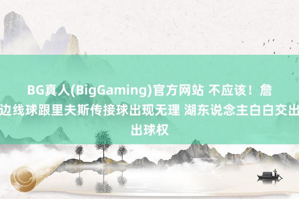 BG真人(BigGaming)官方网站 不应该！詹姆斯边线球跟里夫斯传接球出现无理 湖东说念主白白交出球权
