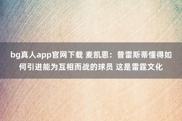 bg真人app官网下载 麦凯恩：普雷斯蒂懂得如何引进能为互相而战的球员 这是雷霆文化