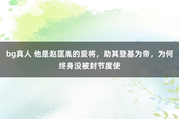 bg真人 他是赵匡胤的爱将，助其登基为帝，为何终身没被封节度使
