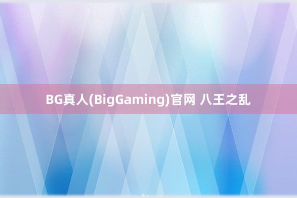 BG真人(BigGaming)官网 八王之乱