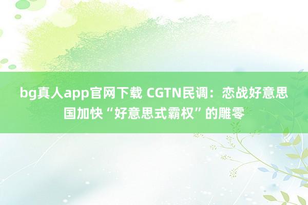bg真人app官网下载 CGTN民调：恋战好意思国加快“好意思式霸权”的雕零