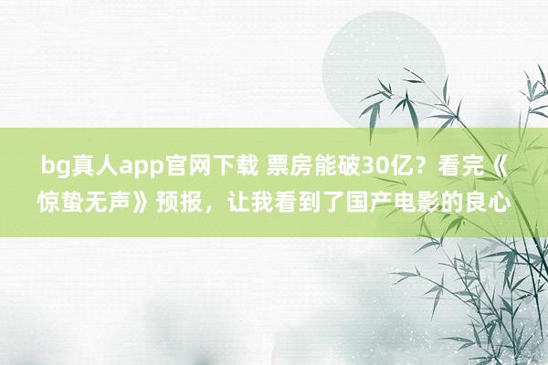 bg真人app官网下载 票房能破30亿？看完《惊蛰无声》预报，让我看到了国产电影的良心