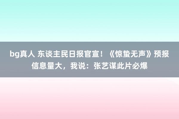bg真人 东谈主民日报官宣！《惊蛰无声》预报信息量大，我说：张艺谋此片必爆