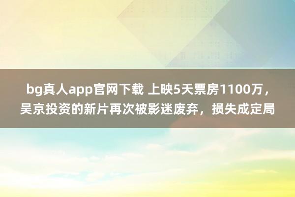 bg真人app官网下载 上映5天票房1100万，吴京投资的新片再次被影迷废弃，损失成定局