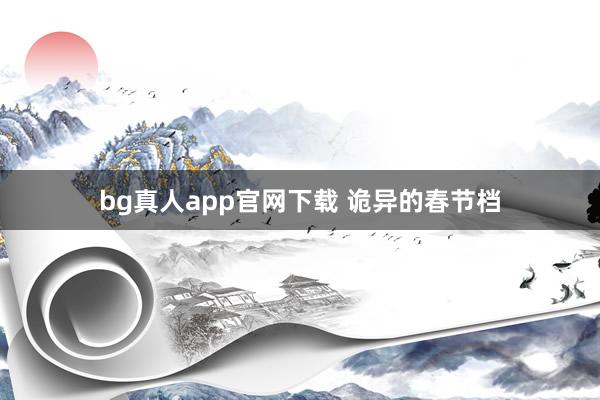 bg真人app官网下载 诡异的春节档