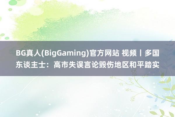 BG真人(BigGaming)官方网站 视频丨多国东谈主士:高市失误言论毁伤地区和平踏实