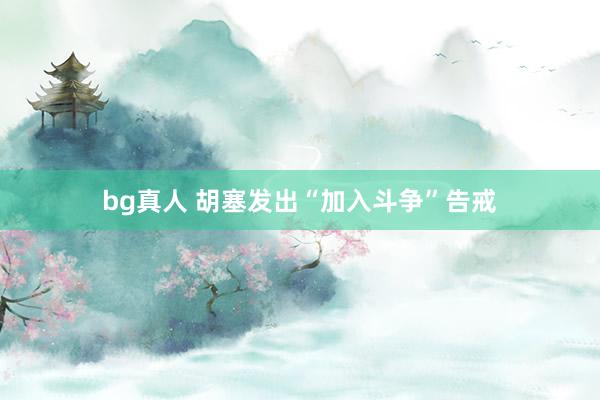 bg真人 胡塞发出“加入斗争”告戒