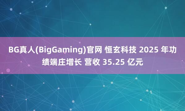 BG真人(BigGaming)官网 恒玄科技 2025 年功绩端庄增长 营收 35.25 亿元