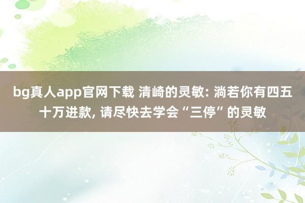 bg真人app官网下载 清崎的灵敏: 淌若你有四五十万进款， 请尽快去学会“三停”的灵敏