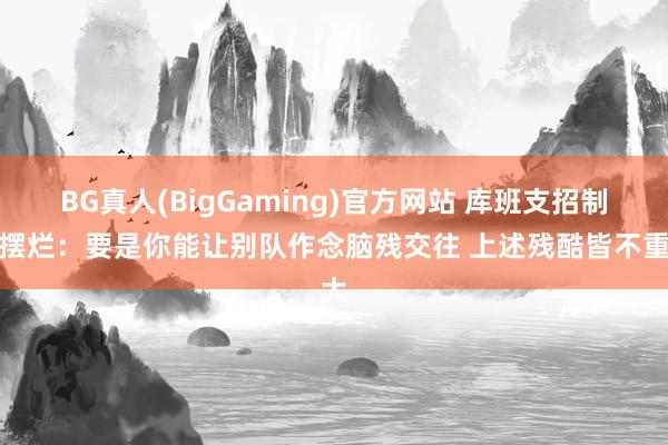 BG真人(BigGaming)官方网站 库班支招制裁摆烂:要是你能让别队作念脑残交往 上述残酷皆不重大