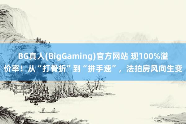 BG真人(BigGaming)官方网站 现100%溢价率！从“打骨折”到“拼手速”，法拍房风向生变