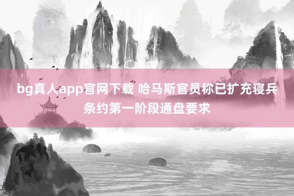 bg真人app官网下载 哈马斯官员称已扩充寝兵条约第一阶段通盘要求