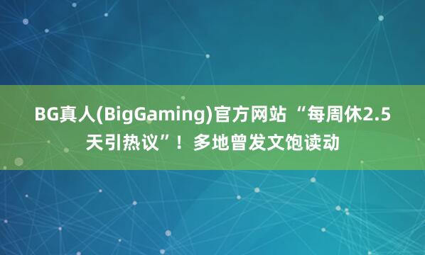 BG真人(BigGaming)官方网站 “每周休2.5天引热议”！多地曾发文饱读动