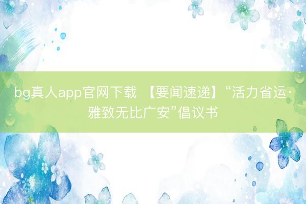 bg真人app官网下载 【要闻速递】“活力省运·雅致无比广安”倡议书