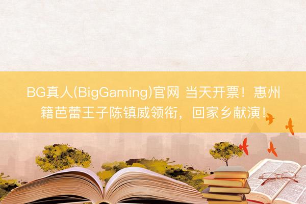 BG真人(BigGaming)官网 当天开票！惠州籍芭蕾王子陈镇威领衔，回家乡献演！